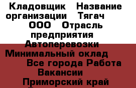 Кладовщик › Название организации ­ Тягач 2001, ООО › Отрасль предприятия ­ Автоперевозки › Минимальный оклад ­ 25 000 - Все города Работа » Вакансии   . Приморский край,Владивосток г.